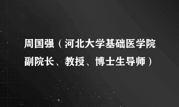 周国强（河北大学基础医学院副院长、教授、博士生导师）
