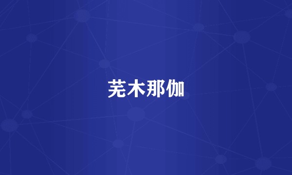 芜木那伽