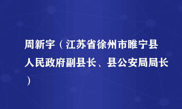 周新宇（江苏省徐州市睢宁县人民政府副县长、县公安局局长）