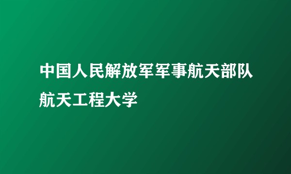 中国人民解放军军事航天部队航天工程大学
