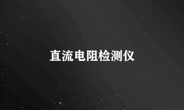 直流电阻检测仪