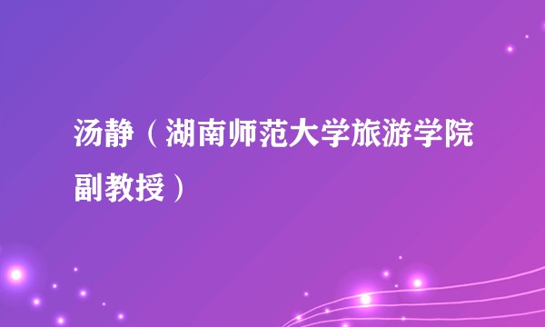 汤静（湖南师范大学旅游学院副教授）