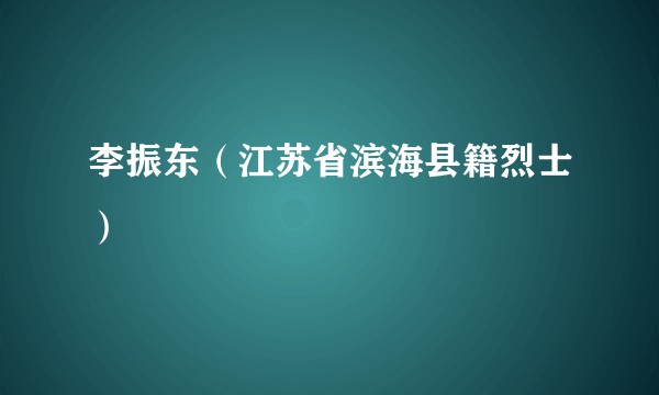 李振东（江苏省滨海县籍烈士）