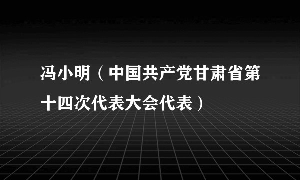 冯小明（中国共产党甘肃省第十四次代表大会代表）