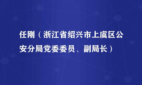 任刚（浙江省绍兴市上虞区公安分局党委委员、副局长）