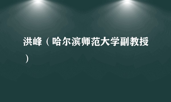 洪峰(哈尔滨师范大学副教授)