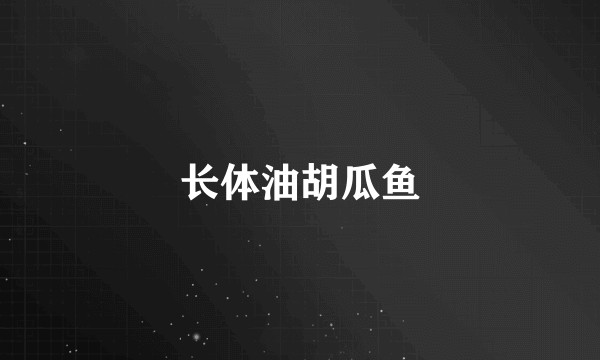 长体油胡瓜鱼