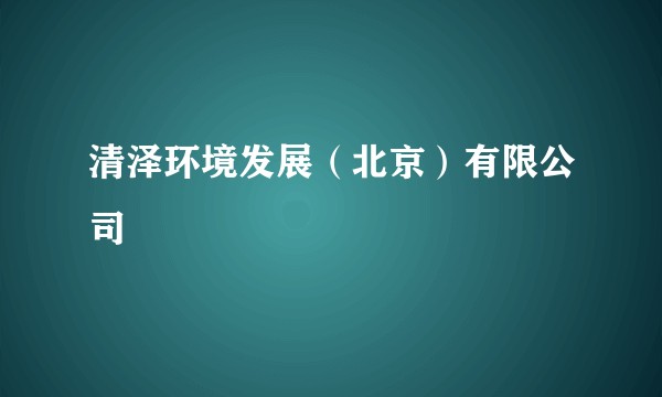 清泽环境发展（北京）有限公司