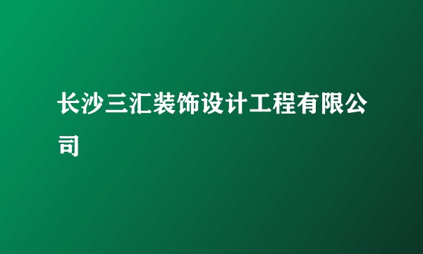 长沙三汇装饰设计工程有限公司