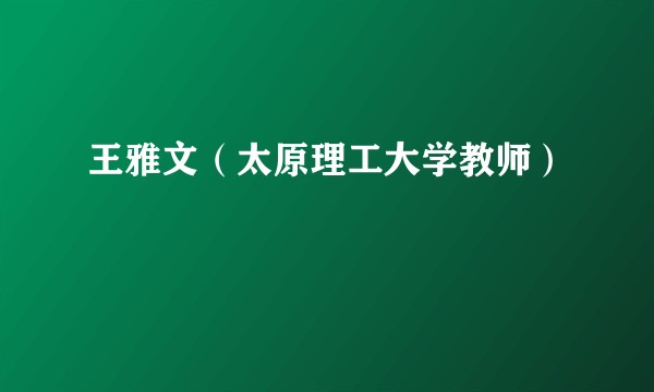 王雅文（太原理工大学教师）