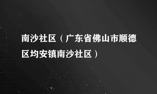 南沙社区（广东省佛山市顺德区均安镇南沙社区）