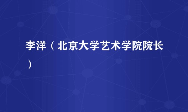 李洋（北京大学艺术学院院长）