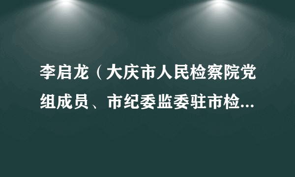 李启龙(大庆市人民检察院党组成员、市纪委监委驻市检察院纪检监察组组长)