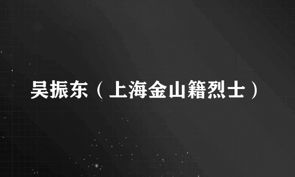 吴振东（上海金山籍烈士）