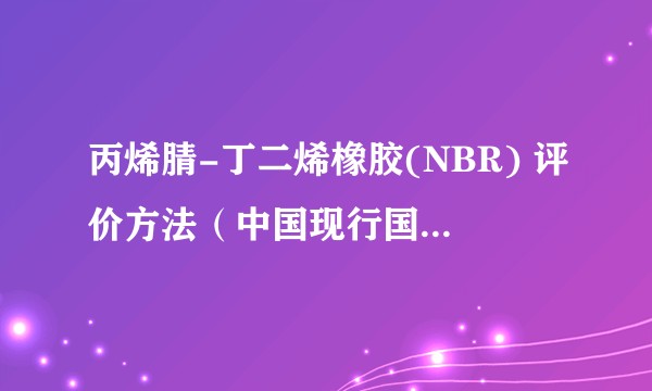 丙烯腈-丁二烯橡胶(NBR) 评价方法（中国现行国家标准）