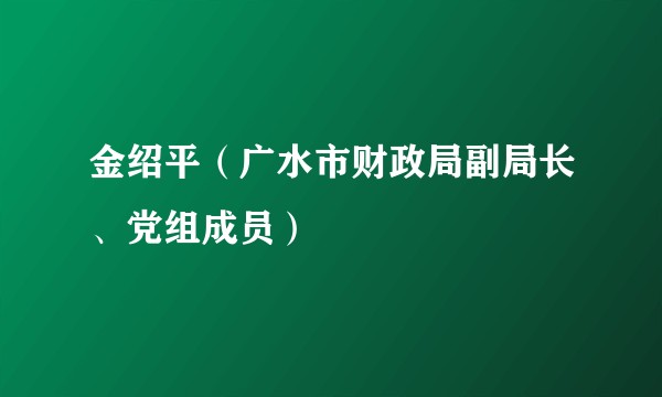 金绍平（广水市财政局副局长、党组成员）