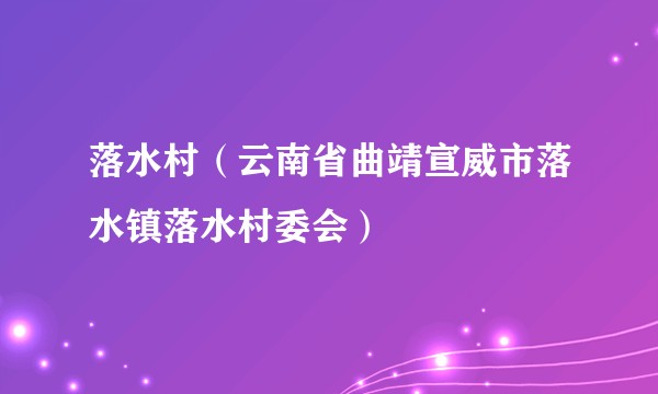 落水村（云南省曲靖宣威市落水镇落水村委会）