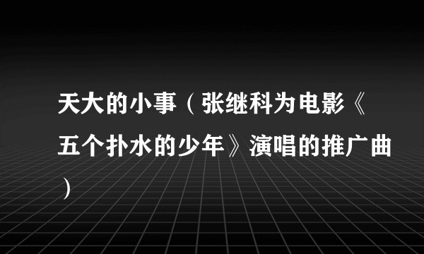 天大的小事（张继科为电影《五个扑水的少年》演唱的推广曲）
