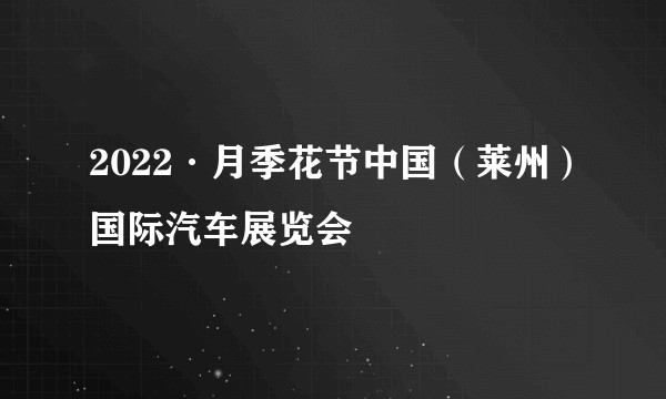 2022·月季花节中国（莱州）国际汽车展览会
