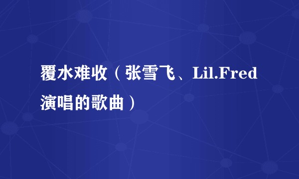 覆水难收(张雪飞、Lil.Fred演唱的歌曲)