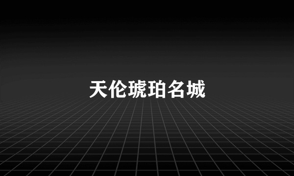天伦琥珀名城