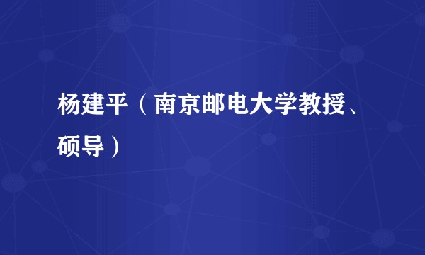 杨建平（南京邮电大学教授、硕导）