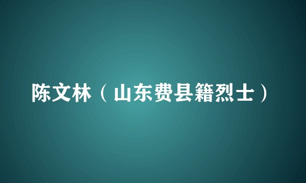 陈文林（山东费县籍烈士）