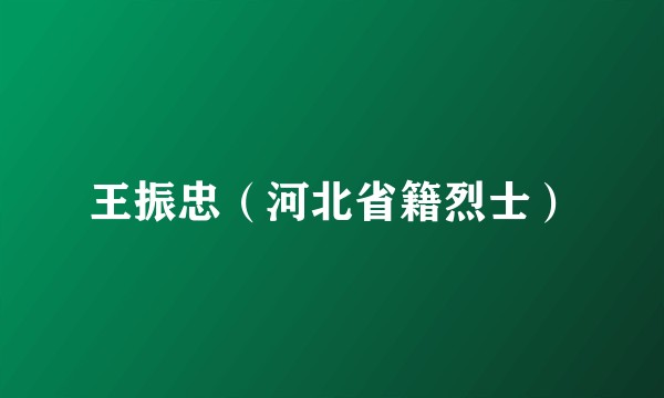 王振忠（河北省籍烈士）