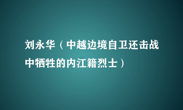刘永华（中越边境自卫还击战中牺牲的内江籍烈士）