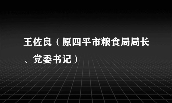 王佐良（原四平市粮食局局长、党委书记）