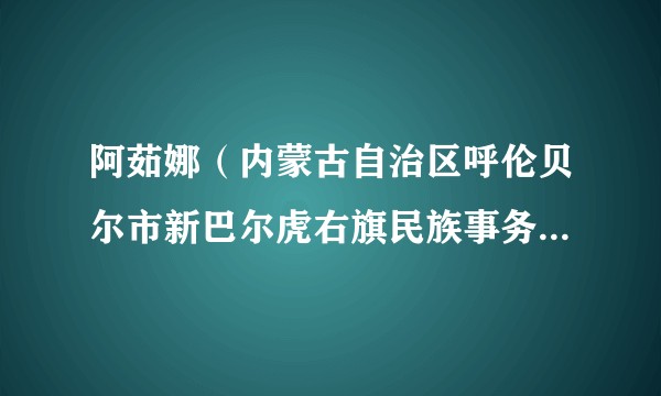阿茹娜(内蒙古自治区呼伦贝尔市新巴尔虎右旗民族事务委员会党组书记)