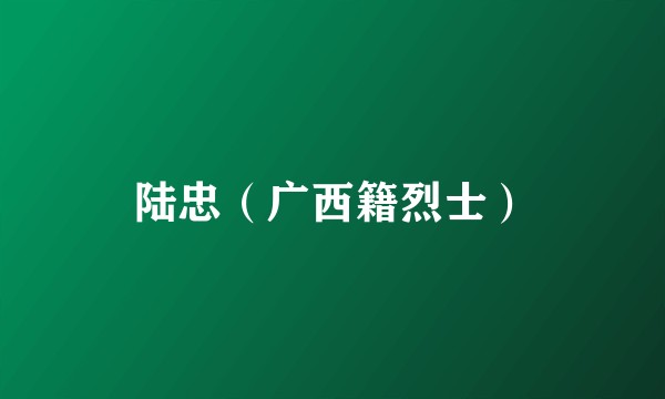 陆忠（广西籍烈士）