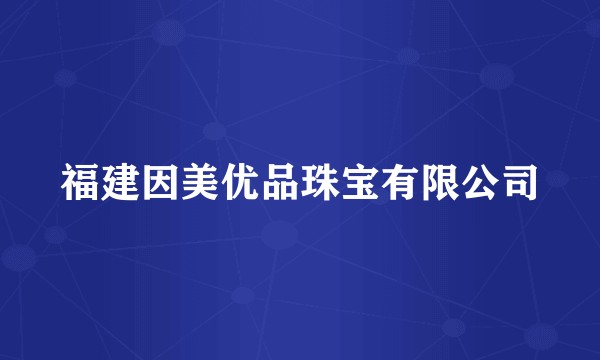 福建因美优品珠宝有限公司