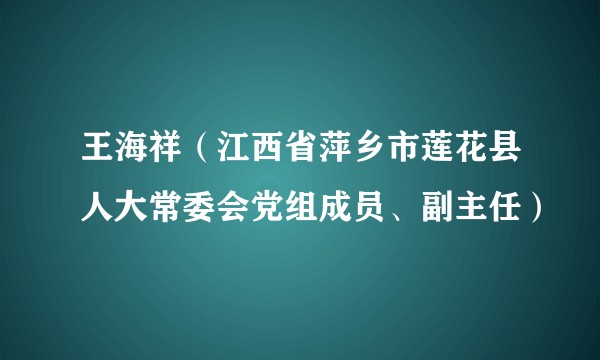 王海祥(江西省萍乡市莲花县人大常委会党组成员、副主任)