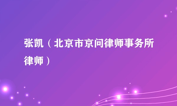 张凯（北京市京问律师事务所律师）