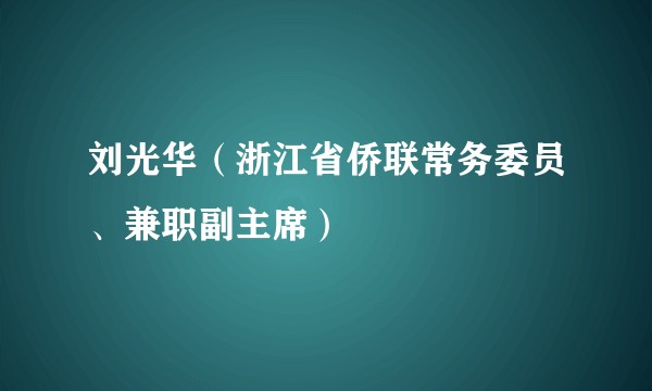 刘光华（浙江省侨联常务委员、兼职副主席）