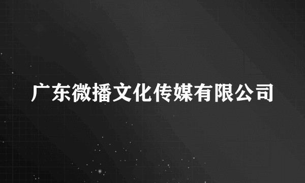 广东微播文化传媒有限公司
