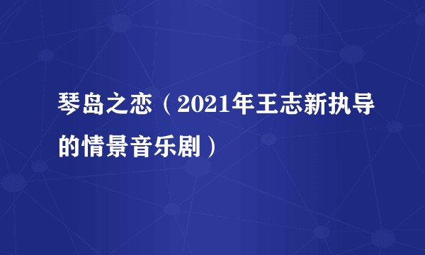 琴岛之恋（2021年王志新执导的情景音乐剧）