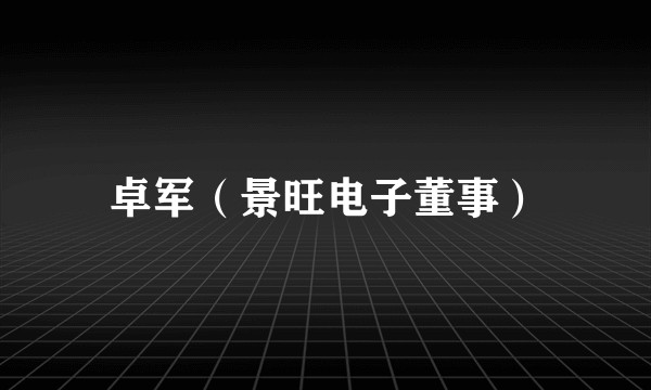 卓军（景旺电子董事）