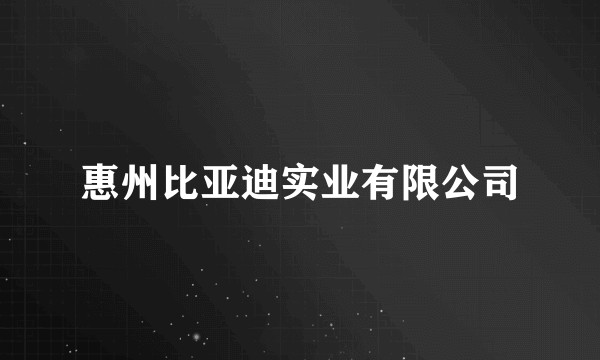 惠州比亚迪实业有限公司