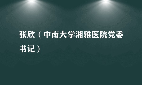 张欣(中南大学湘雅医院党委书记)