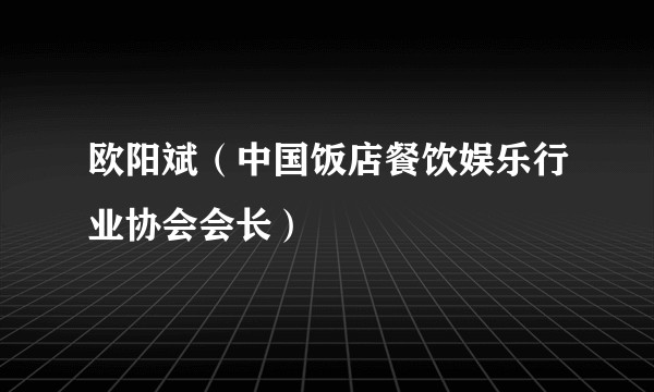 欧阳斌(中国饭店餐饮娱乐行业协会会长)