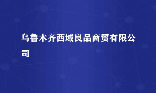 乌鲁木齐西域良品商贸有限公司