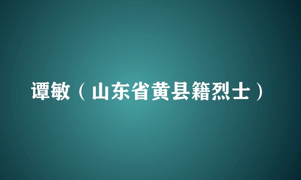 谭敏（山东省黄县籍烈士）