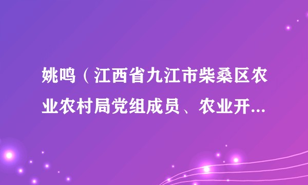姚鸣（江西省九江市柴桑区农业农村局党组成员、农业开发办副主任）