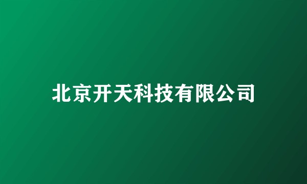 北京开天科技有限公司