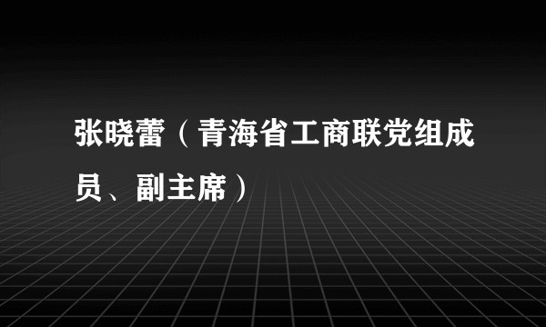 张晓蕾（青海省工商联党组成员、副主席）