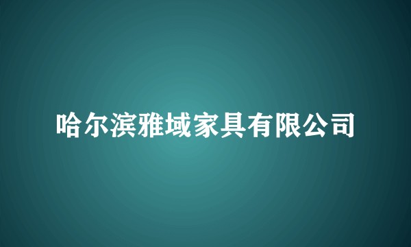 哈尔滨雅域家具有限公司
