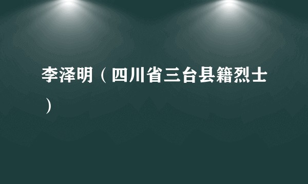 李泽明（四川省三台县籍烈士）