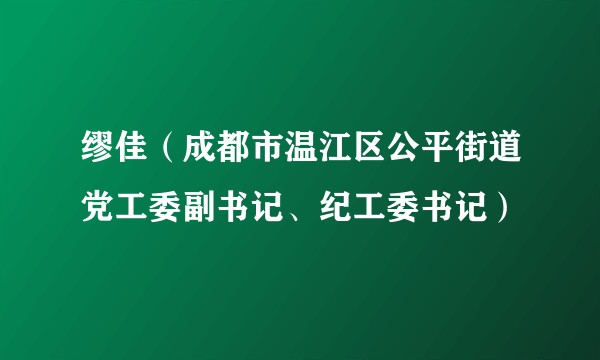 缪佳(成都市温江区公平街道党工委副书记、纪工委书记)